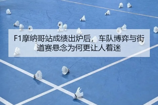 F1摩纳哥站成绩出炉后，车队博弈与街道赛悬念为何更让人着迷（anbosports）